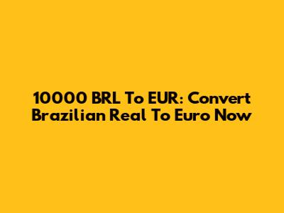 10000 BRL To EUR: Convert Brazilian Real To Euro Now