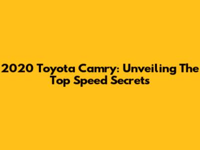2020 Toyota Camry: Unveiling The Top Speed Secrets