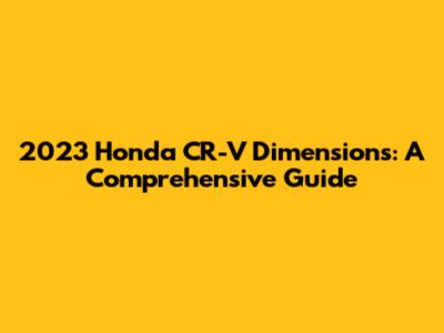 2023 Honda CR-V Dimensions: A Comprehensive Guide