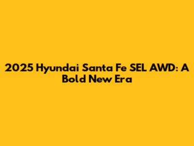 2025 Hyundai Santa Fe SEL AWD: A Bold New Era