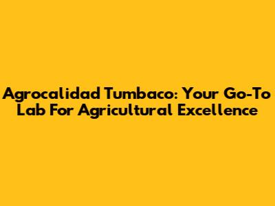 Agrocalidad Tumbaco: Your Go-To Lab For Agricultural Excellence