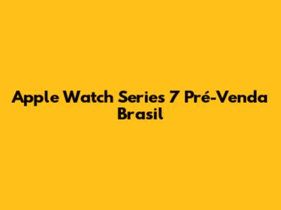 Apple Watch Series 7 Pré-Venda Brasil