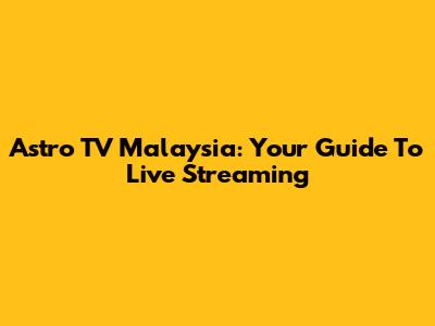 Astro TV Malaysia: Your Guide To Live Streaming