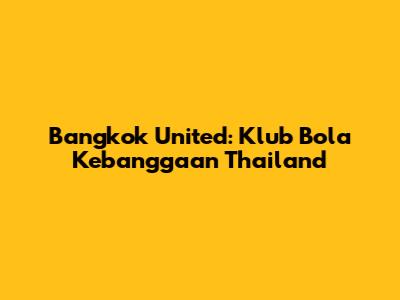Bangkok United: Klub Bola Kebanggaan Thailand