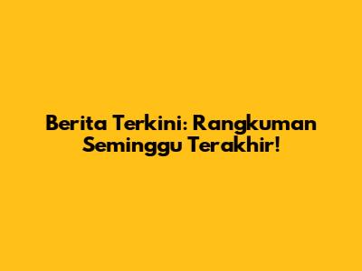 Berita Terkini: Rangkuman Seminggu Terakhir!