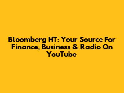 Bloomberg HT: Your Source For Finance, Business & Radio On YouTube