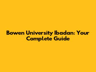 Bowen University Ibadan: Your Complete Guide