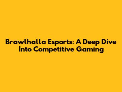 Brawlhalla Esports: A Deep Dive Into Competitive Gaming