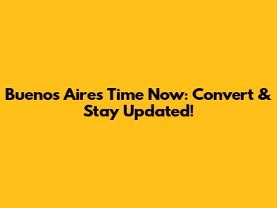 Buenos Aires Time Now: Convert & Stay Updated!