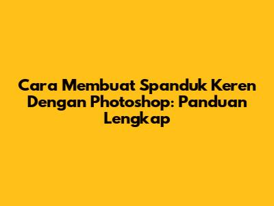 Cara Membuat Spanduk Keren Dengan Photoshop: Panduan Lengkap