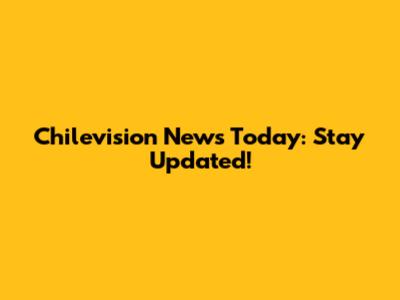 Chilevision News Today: Stay Updated!