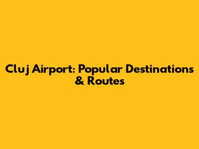 Cluj Airport: Popular Destinations & Routes