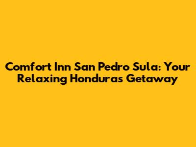 Comfort Inn San Pedro Sula: Your Relaxing Honduras Getaway
