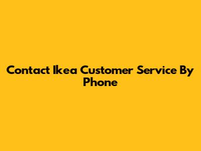 Contact Ikea Customer Service By Phone