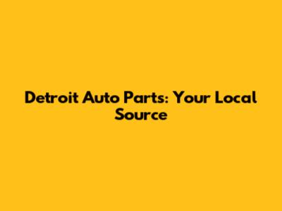 Detroit Auto Parts: Your Local Source