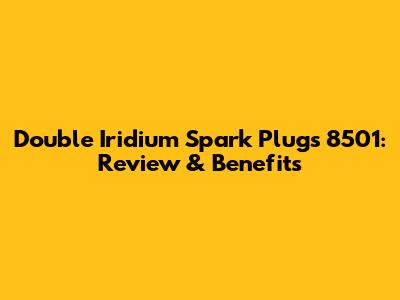 Double Iridium Spark Plugs 8501: Review & Benefits