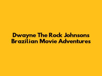 Dwayne 'The Rock' Johnson's Brazilian Movie Adventures