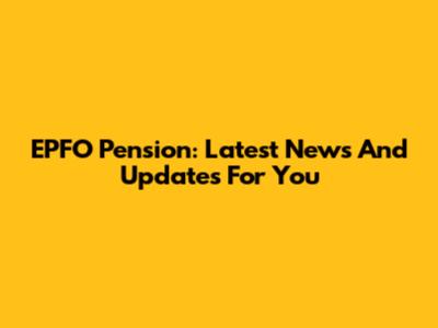 EPFO Pension: Latest News And Updates For You