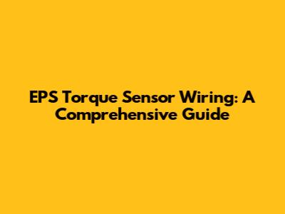 EPS Torque Sensor Wiring: A Comprehensive Guide