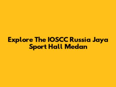 Explore The IOSCC Russia Jaya Sport Hall Medan