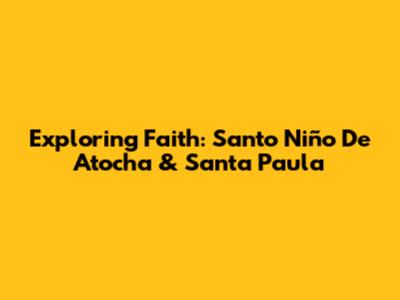 Exploring Faith: Santo Niño De Atocha & Santa Paula