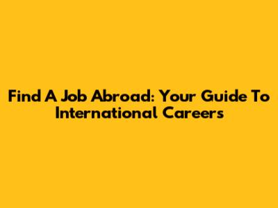 Find A Job Abroad: Your Guide To International Careers