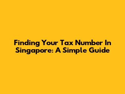 Finding Your Tax Number In Singapore: A Simple Guide