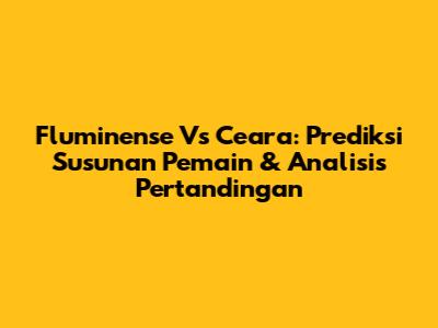 Fluminense Vs Ceara: Prediksi Susunan Pemain & Analisis Pertandingan