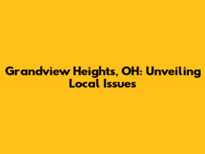 Grandview Heights, OH: Unveiling Local Issues