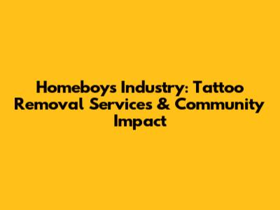 Homeboys Industry: Tattoo Removal Services & Community Impact
