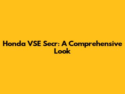 Honda VSE Secr: A Comprehensive Look