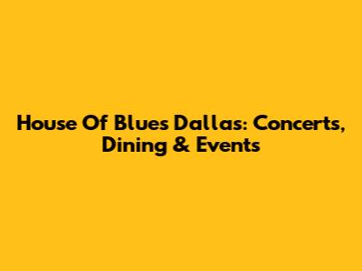 House Of Blues Dallas: Concerts, Dining & Events