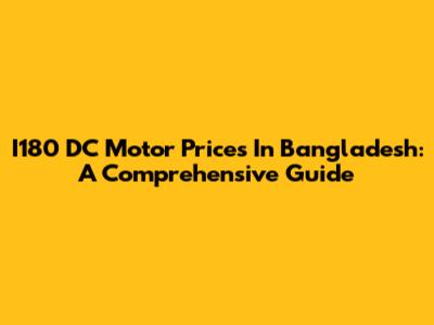 I180 DC Motor Prices In Bangladesh: A Comprehensive Guide