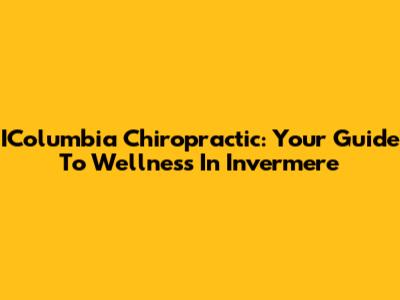IColumbia Chiropractic: Your Guide To Wellness In Invermere