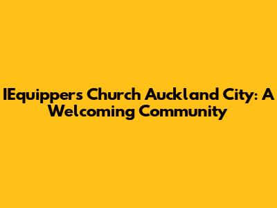 IEquippers Church Auckland City: A Welcoming Community