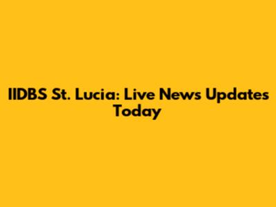 IIDBS St. Lucia: Live News Updates Today