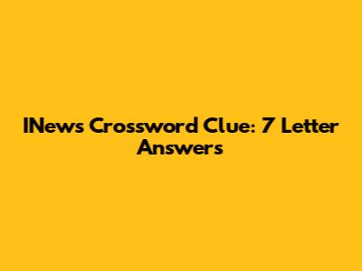 INews Crossword Clue: 7 Letter Answers