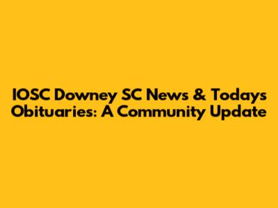 IOSC Downey SC News & Today's Obituaries: A Community Update