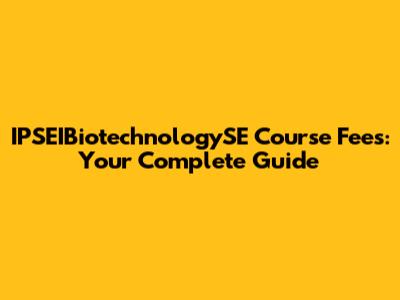 IPSEIBiotechnologySE Course Fees: Your Complete Guide