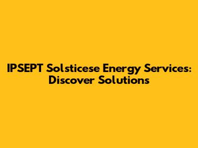 IPSEPT Solsticese Energy Services: Discover Solutions