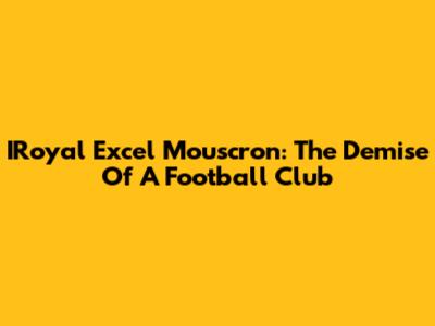 IRoyal Excel Mouscron: The Demise Of A Football Club