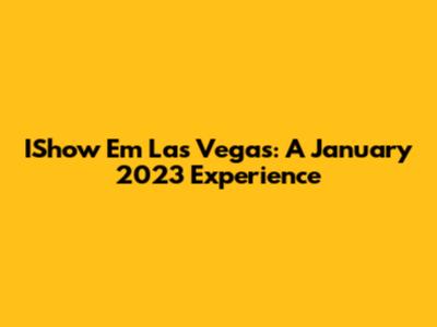 IShow Em Las Vegas: A January 2023 Experience