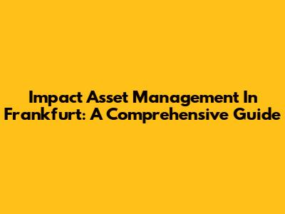 Impact Asset Management In Frankfurt: A Comprehensive Guide