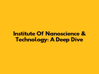 Institute Of Nanoscience & Technology: A Deep Dive