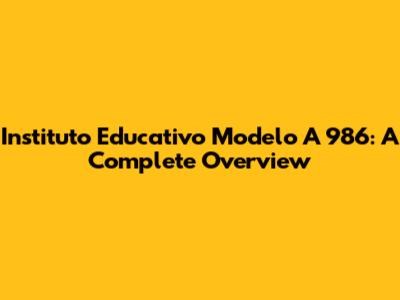 Instituto Educativo Modelo A 986: A Complete Overview