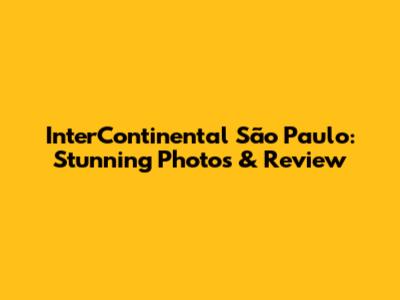 InterContinental São Paulo: Stunning Photos & Review