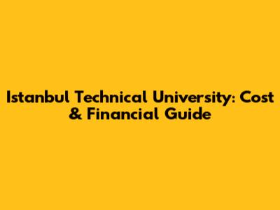 Istanbul Technical University: Cost & Financial Guide