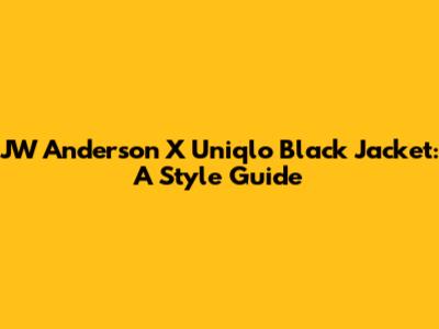 JW Anderson X Uniqlo Black Jacket: A Style Guide