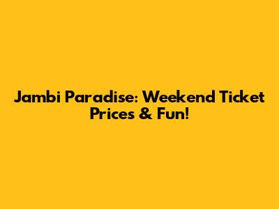 Jambi Paradise: Weekend Ticket Prices & Fun!