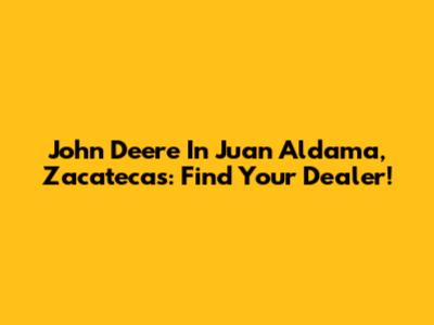 John Deere In Juan Aldama, Zacatecas: Find Your Dealer!